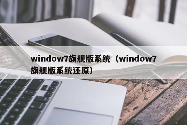 window7旗舰版系统（window7旗舰版系统还原）