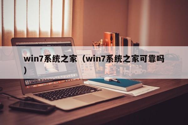 win7系统之家（win7系统之家可靠吗）