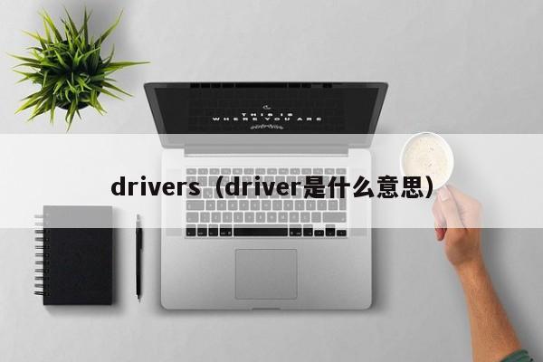 drivers（driver是什么意思）