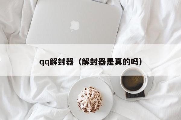 qq解封器（解封器是真的吗）