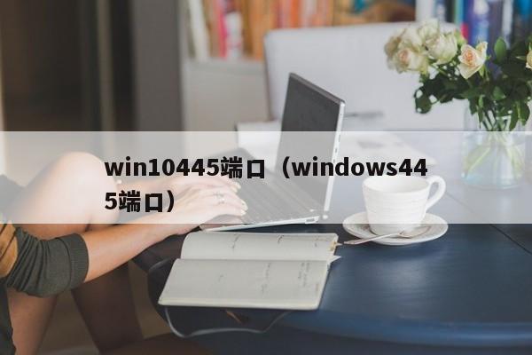 win10445端口（windows445端口）