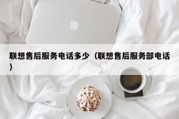 联想售后服务电话多少（联想售后服务部电话）