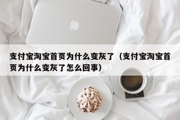 支付宝淘宝首页为什么变灰了（支付宝淘宝首页为什么变灰了怎么回事）