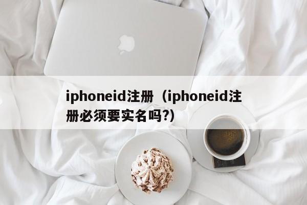 iphoneid注册（iphoneid注册必须要实名吗?）