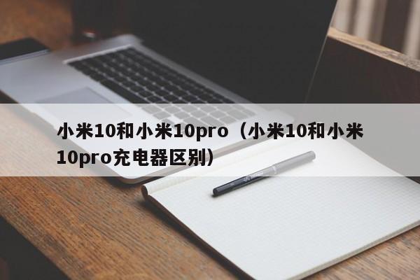 小米10和小米10pro（小米10和小米10pro充电器区别）