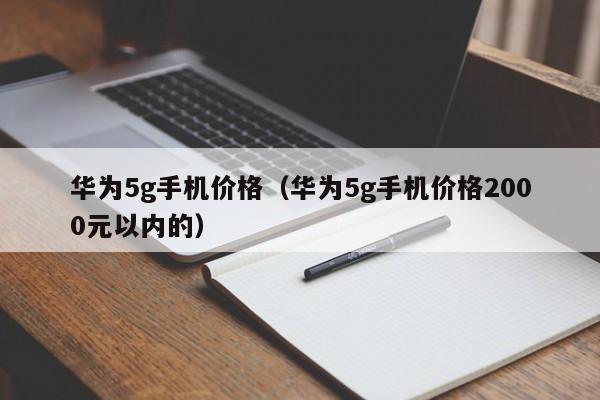 华为5g手机价格（华为5g手机价格2000元以内的）