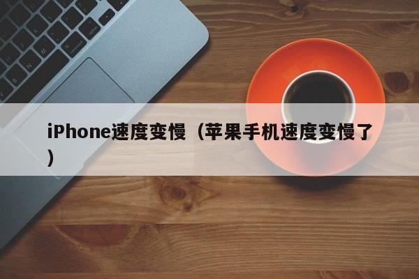 iPhone速度变慢（苹果手机速度变慢了）