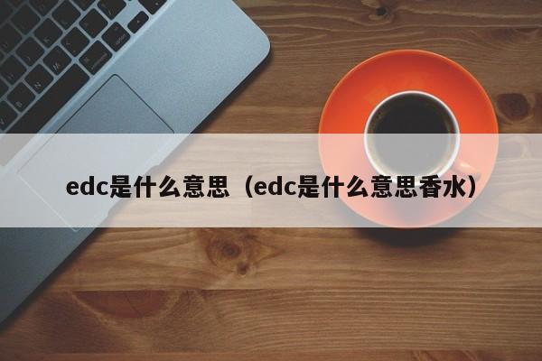 edc是什么意思（edc是什么意思香水）