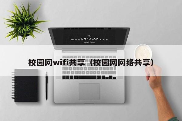 校园网wifi共享（校园网网络共享）