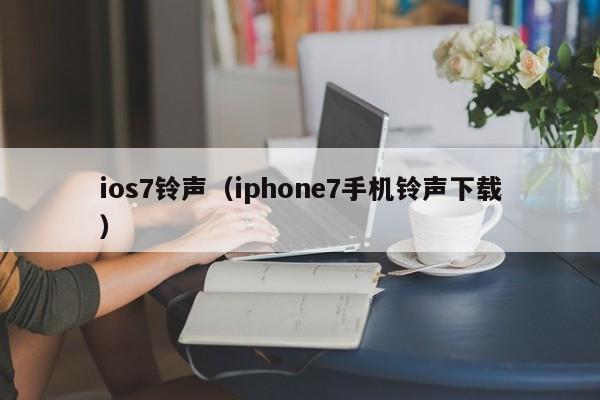 ios7铃声（iphone7手机铃声下载）