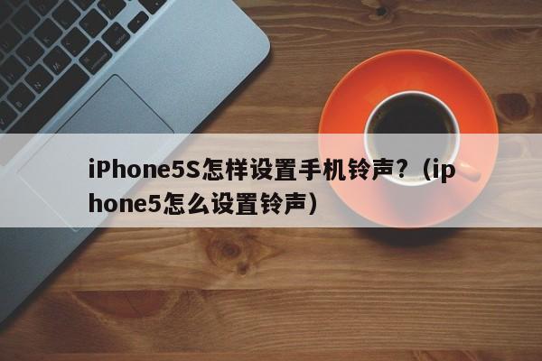 iPhone5S怎样设置手机铃声?（iphone5怎么设置铃声）