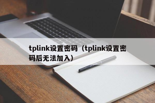 tplink设置密码（tplink设置密码后无法加入）