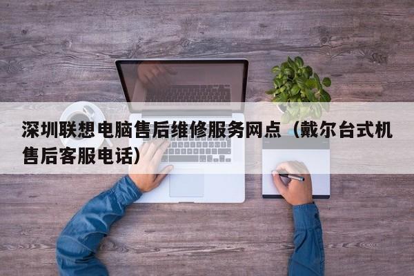 深圳联想电脑售后维修服务网点（戴尔台式机售后客服电话）