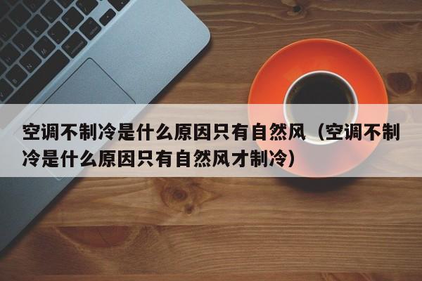 空调不制冷是什么原因只有自然风（空调不制冷是什么原因只有自然风才制冷）