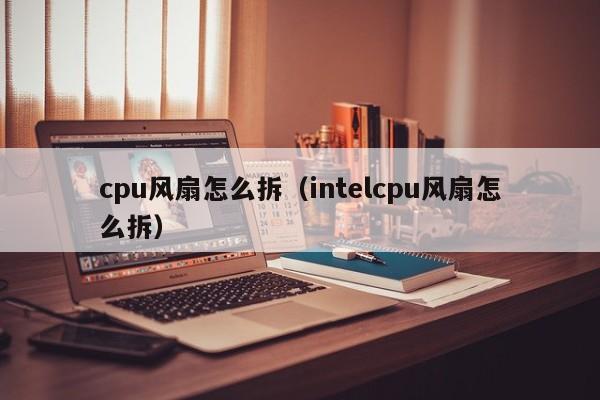 cpu风扇怎么拆（intelcpu风扇怎么拆）