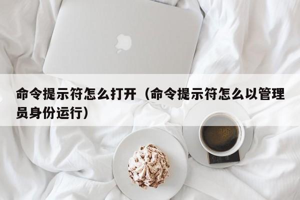 命令提示符怎么打开（命令提示符怎么以管理员身份运行）