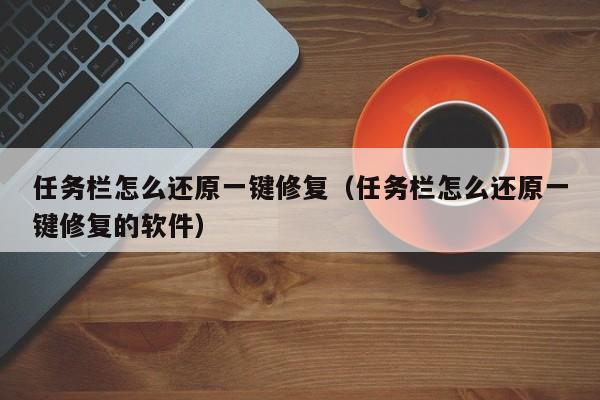 任务栏怎么还原一键修复（任务栏怎么还原一键修复的软件）