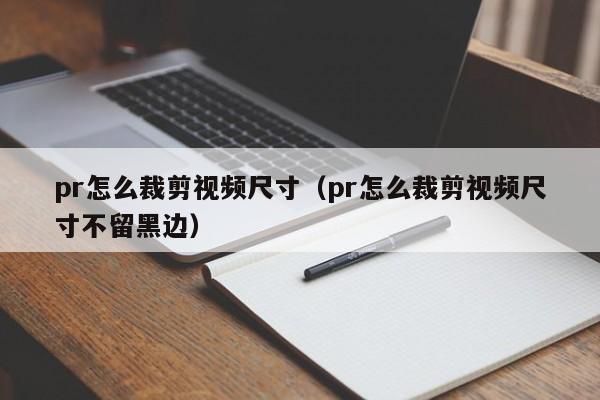 pr怎么裁剪视频尺寸（pr怎么裁剪视频尺寸不留黑边）