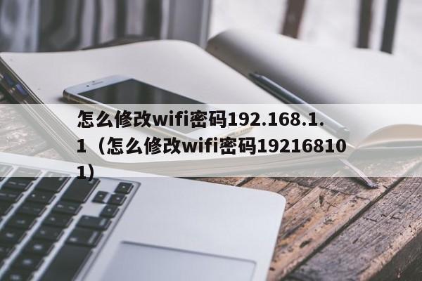 怎么修改wifi密码192.168.1.1（怎么修改wifi密码192168101）