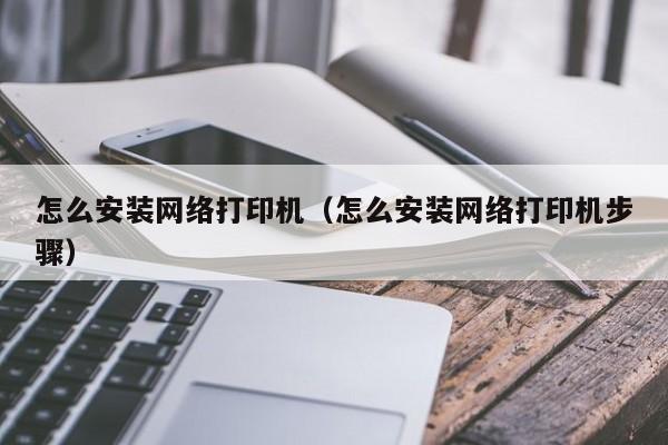 怎么安装网络打印机（怎么安装网络打印机步骤）