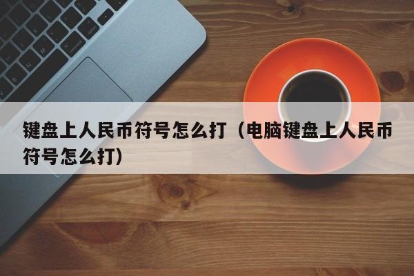 键盘上人民币符号怎么打（电脑键盘上人民币符号怎么打）