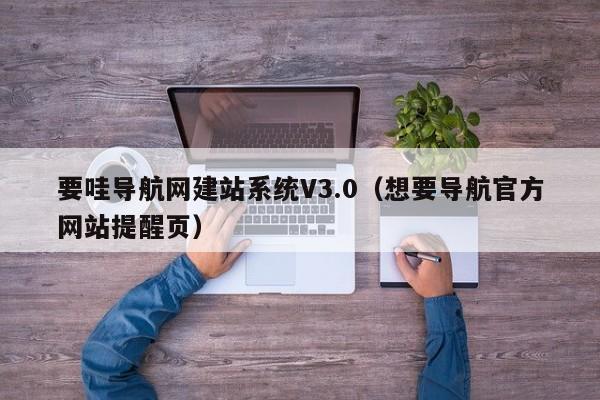 要哇导航网建站系统V3.0（想要导航官方网站提醒页）