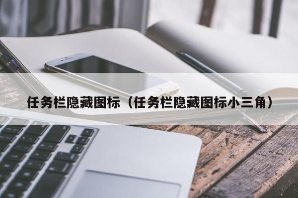 任务栏隐藏图标（任务栏隐藏图标小三角）