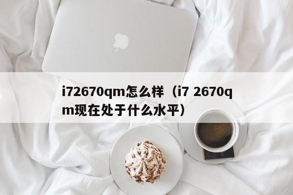 i72670qm怎么样（i7 2670qm现在处于什么水平）