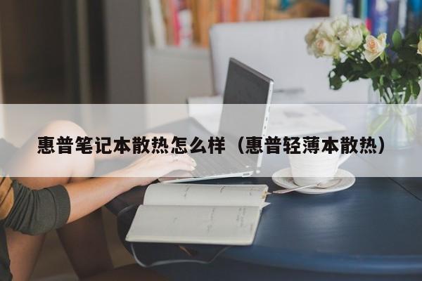 惠普笔记本散热怎么样（惠普轻薄本散热）