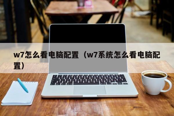 w7怎么看电脑配置（w7系统怎么看电脑配置）