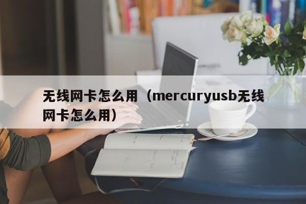 无线网卡怎么用（mercuryusb无线网卡怎么用）