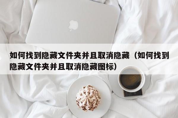 如何找到隐藏文件夹并且取消隐藏（如何找到隐藏文件夹并且取消隐藏图标）