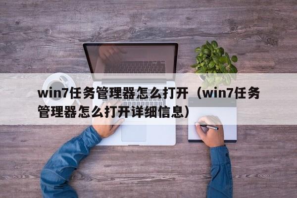 win7任务管理器怎么打开（win7任务管理器怎么打开详细信息）