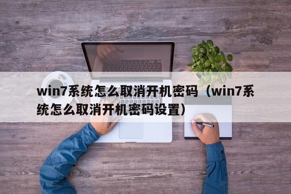 win7系统怎么取消开机密码（win7系统怎么取消开机密码设置）