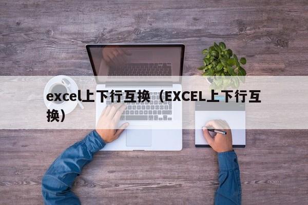 excel上下行互换（EXCEL上下行互换）