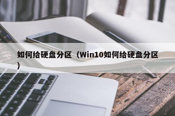 如何给硬盘分区（Win10如何给硬盘分区）