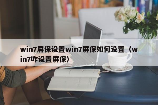 win7屏保设置win7屏保如何设置（win7咋设置屏保）