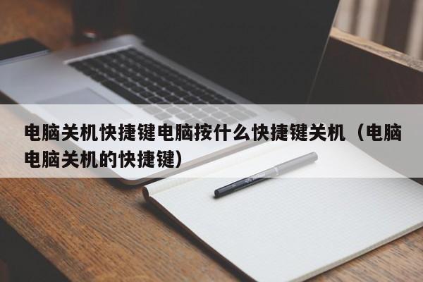 电脑关机快捷键电脑按什么快捷键关机（电脑电脑关机的快捷键）