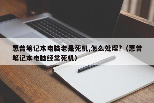 惠普笔记本电脑老是死机,怎么处理?（惠普笔记本电脑经常死机）