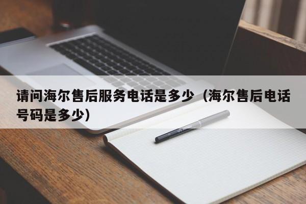 请问海尔售后服务电话是多少（海尔售后电话号码是多少）