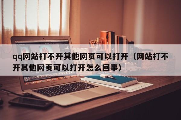 qq网站打不开其他网页可以打开（网站打不开其他网页可以打开怎么回事）