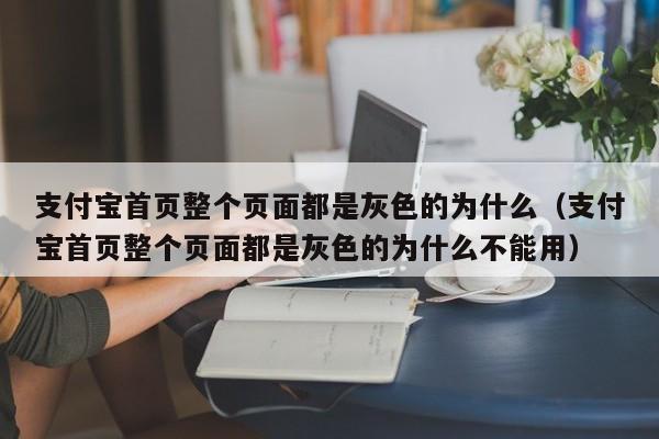 支付宝首页整个页面都是灰色的为什么（支付宝首页整个页面都是灰色的为什么不能用）