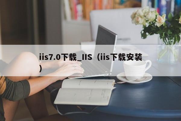 iis7.0下载_IIS（iis下载安装）