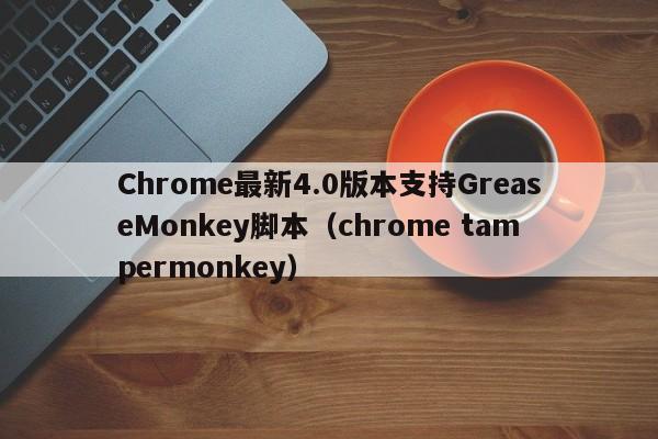 Chrome最新4.0版本支持GreaseMonkey脚本（chrome tampermonkey）