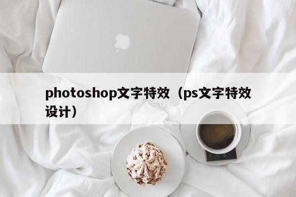 photoshop文字特效（ps文字特效设计）