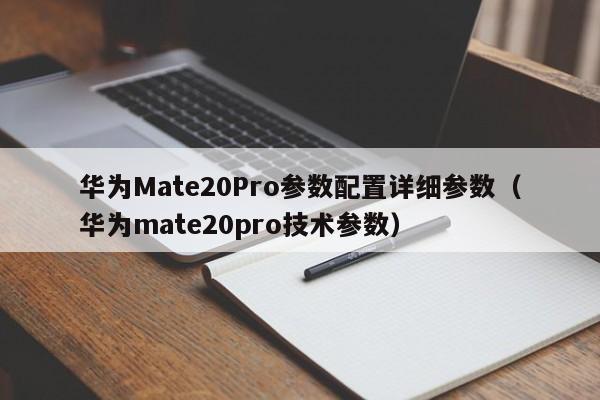 华为Mate20Pro参数配置详细参数（华为mate20pro技术参数）