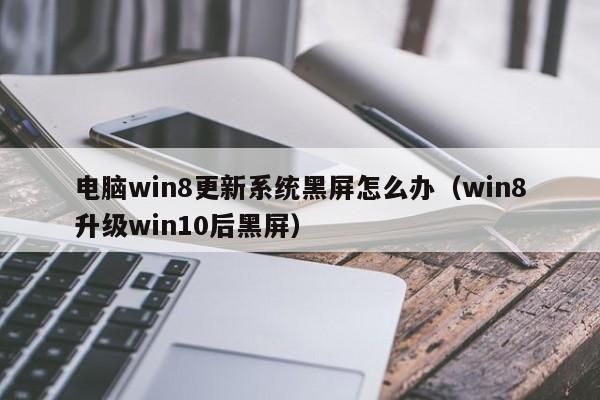 电脑win8更新系统黑屏怎么办（win8升级win10后黑屏）