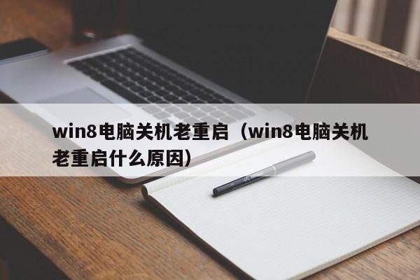 win8电脑关机老重启（win8电脑关机老重启什么原因）