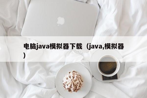 电脑java模拟器下载（java,模拟器）