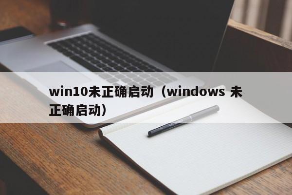 win10未正确启动（windows 未正确启动）